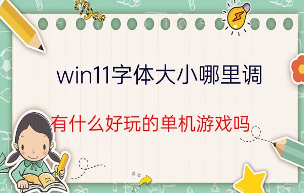 win11字体大小哪里调 有什么好玩的单机游戏吗？